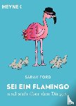 Ford, Sarah - Sei ein Flamingo und steh über den Dingen