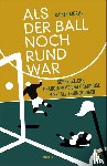 Moritz, Rainer - Als der Ball noch rund war