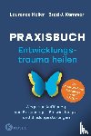Heller, Laurence, Kammer, Brad J. - Praxisbuch Entwicklungstrauma heilen