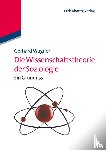 Wagner, Gerhard (Johann Wolfgang Goethe-University Frankfurt Germany) - Die Wissenschaftstheorie der Soziologie
