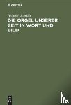Schmidt, Heinrich - Die Orgel Unserer Zeit in Wort Und Bild