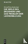 Kerschensteiner, Georg - Die Seele Des Erziehers Und Das Problem Der Lehrerbildung
