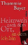 Bayer, Thommie - Heimweh nach dem Ort, an dem ich bin