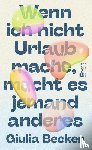 Becker, Giulia - Wenn ich nicht Urlaub mache, macht es jemand anderes