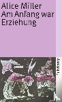 Miller, Alice - Am Anfang war Erziehung