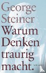 Steiner, George - Warum Denken traurig macht