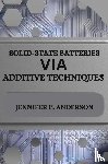 C. Anderson, Jennifer - SOLID-STATE BATTERIES VIA ADDITIVE TECHNIQUES