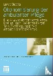 Lukas Slotala - OEkonomisierung Der Ambulanten Pflege - Eine Analyse Der Wirtschaftlichen Bedingungen Und Deren Folgen Fur Die Versorgungspraxis Ambulanter Pflegedienste