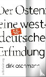 Oschmann, Dirk - Der Osten: eine westdeutsche Erfindung