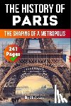 Auke de Haan - The History of Paris: The Shaping of a Metropolis (Skriuwer.com Edition)