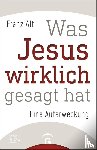 Alt, Franz - Was Jesus wirklich gesagt hat