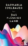 Edelbauer, Raphaela - Das flüssige Land
