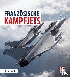 Thiesler, Heiko - Die Geschichte der französischen Kampfjets - Entwicklung - Technik - Einsatz