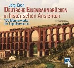 Koch, Jörg - Deutsche Eisenbahnbrücken in historischen Ansichten