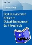 Eva Ortmann-Welp - Digitale Kooperative Medien in Weiterbildungskursen Des Pflegeberufs