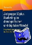 Thomas Bily - Zielgruppe 50plus: Marketing Im Demografischen Und Digitalen Wandel - Neue Wachstumschancen Im Alternden Deutschland