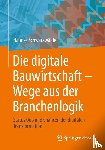 Schwarzwälder, Hannes - Die digitale Bauwirtschaft - Wege aus der Branchenlogik
