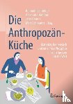 Reinhold Leinfelder, Alexandra Hamann, Jens Kirstein, Marc Schleunitz - Die Anthropozan-Kuche - Matooke, Bienenstich und eine Prise Phosphor - in zehn Speisen um die Welt