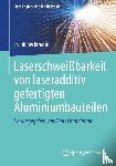 Beckmann, Frank - Laserschweißbarkeit von laseradditiv gefertigten Aluminiumbauteilen