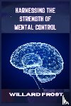 Frost, Willard - HARNESSING THE STRENGTH OF MENTAL CONTROL