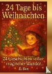 Bee, B. - 24 Tage bis Weihnachten - 24 Geschichten voller magischer Wunder
