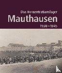  - Das Konzentrationslager Mauthausen 1938 - 1945