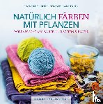 Ebner, Franziska, Hasenöhrl, Romana - Natürlich färben mit Pflanzen