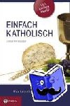 Wessely, Christian - Einfach katholisch - Was katholische Christen glauben und wie sie feiern. Das Wichtigste im Überblick - Der Kirchen-Knigge