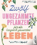 Engelmann, Monika, Riedmair, Hildegard, Langguth, Jeanette, Kainz, Ulrike - Zwölf ungezähmte Pflanzen für ein langes & gesundes Leben