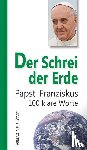 Papst, Franziskus - Der Schrei der Erde - 100 klare Worte