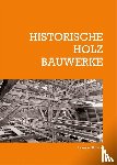 Arnhold, Elmar, Reihl, Cleo, Reinäcker, Moritz, Bark, Torsten - Historische Holzbauwerke