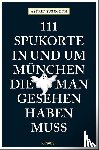 Süßmuth, Astrid - 111 Spukorte in und um München, die man gesehen haben muss