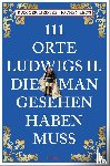 Reiss, Jochen, Liedtke, Rüdiger - 111 Orte Ludwigs II., die man gesehen haben muss