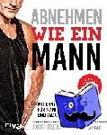 Feuerstein, Joseph, Pritchard, Gavin - Abnehmen wie ein Mann - In nur 12 Wochen bis zu 9 Kilo weniger wiegen: Mit Ern?hrungsplan speziell f?r M?nner und 60 einfachen und leckeren Rezepten