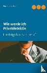 Schütt, Martin - Wie werde ich Privatdetektiv