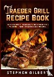Gilbert, Stephen - Traeger Grill Recipe Book