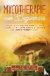 Prawitz, Lukas - Mycotherapie voor beginners: Gebruik medicinale paddenstoelen om gericht diverse aandoeningen te bestrijden en een sterke gezondheid en vitaliteit te bereiken – Inclusief instructies om zelf eenvoudig medicinale paddenstoelen te kweken