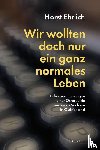 Ehrlich, Horst - Wir wollten doch nur ein ganz normales Leben