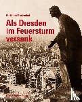 Gretzschel, Matthias - Als Dresden im Feuersturm versank
