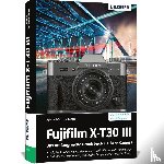 Sänger, Kyra, Sänger, Christian - Fujifilm X-T30 III - Das umfangreiche Praxisbuch zu Ihrer Kamera
