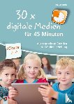 Wilkening, Nina - 30 x digitale Medien für 45 Minuten - Klasse 2-4