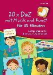 Tieste, Kerstin - 20 x DaZ mit Musik und Kunst für 45 Minuten - für Deutsch-Anfänger