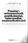  - Theaterwissenschaft postkolonial, intermedial, neoinstitutionell
