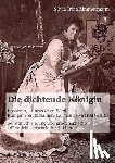 Zimmermann, Silvia Irina - Die dichtende K nigin. Elisabeth, Prinzessin zu Wied, K nigin von Rum nien, Carmen Sylva (1843-1916). Selbstmythisierung und prodynastische ffentlichkeitsarbeit durch Literatur