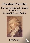 Friedrich Schiller - UEber die asthetische Erziehung des Menschen in einer Reihe von Briefen