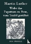 Luther, Martin - Wider das Papsttum zu Rom, vom Teufel gestiftet