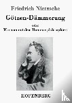 Nietzsche, Friedrich Wilhelm - Goetzen-Dammerung