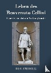 Cellini, Benvenuto - Leben des Benvenuto Cellini, florentinischen Goldschmieds und Bildhauers