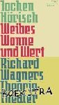 Hörisch, Jochen - Weibes Wonne und Wert - Richard Wagners Theorie-Theater