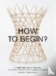  - How to Begin? Architecture and Construction in Annette Spiro's First-Year Course, ETH Zurich